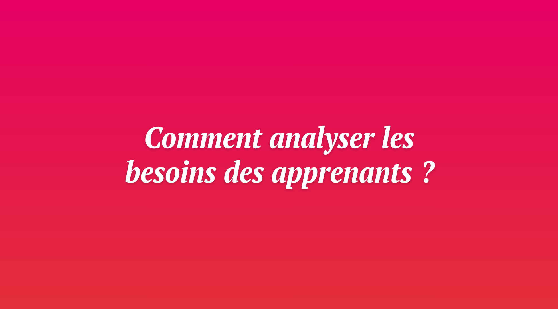 Comment réaliser une analyse approfondie des besoins de l&rsquo;apprenant pour optimiser les programmes de formation ?