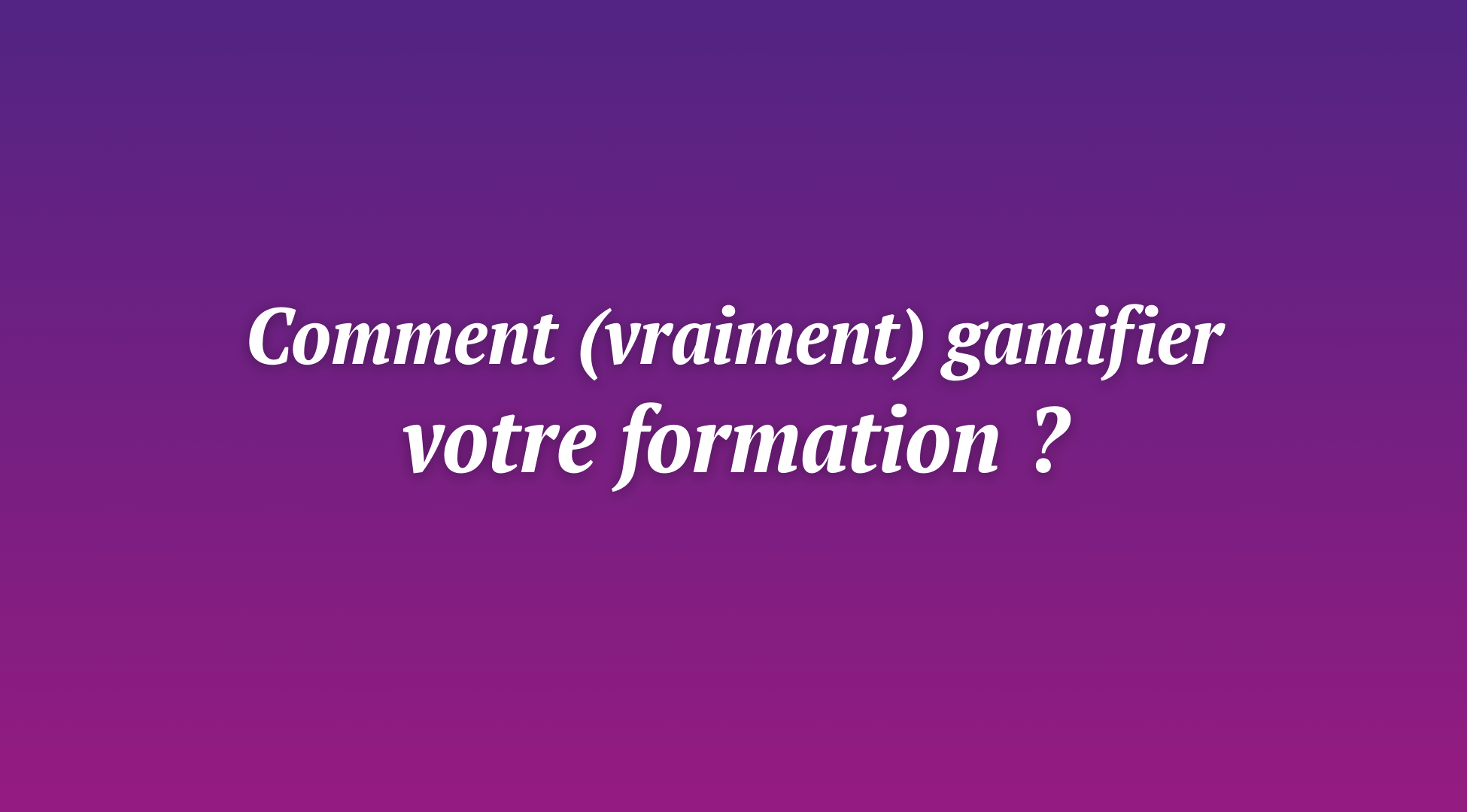 Gamification en formation : comment (vraiment) l&rsquo;utiliser ?