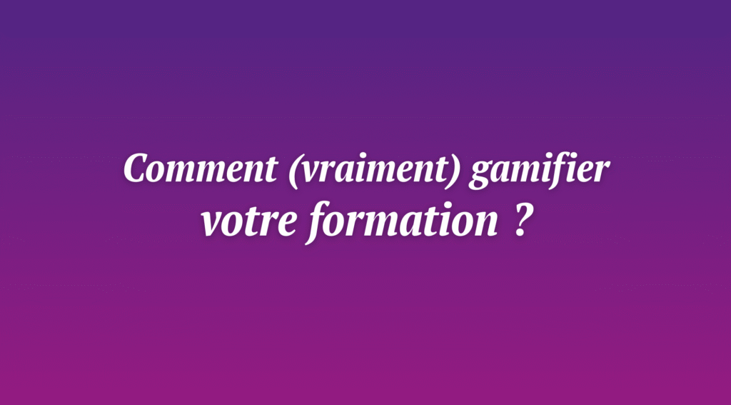 Comment gamifier votre formation