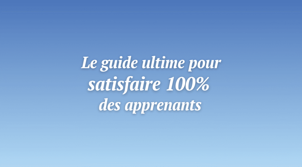 Le guide ultime pour satisfaire vos apprenants